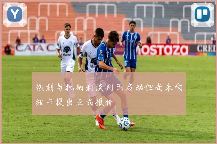 热刺与托纳利谈判已启动但尚未向纽卡提出正式报价