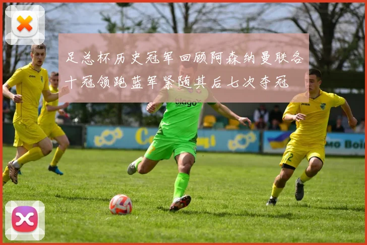 足总杯历史冠军回顾阿森纳曼联各十冠领跑蓝军紧随其后七次夺冠