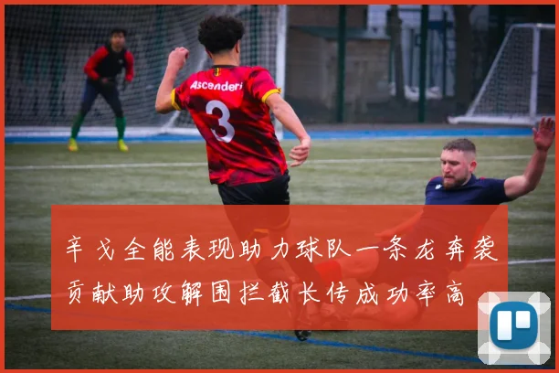 辛戈全能表现助力球队一条龙奔袭贡献助攻解围拦截长传成功率高