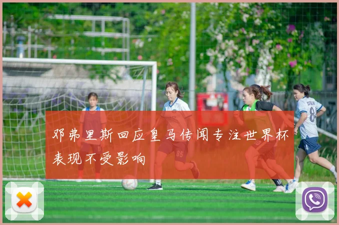 邓弗里斯回应皇马传闻专注世界杯表现不受影响