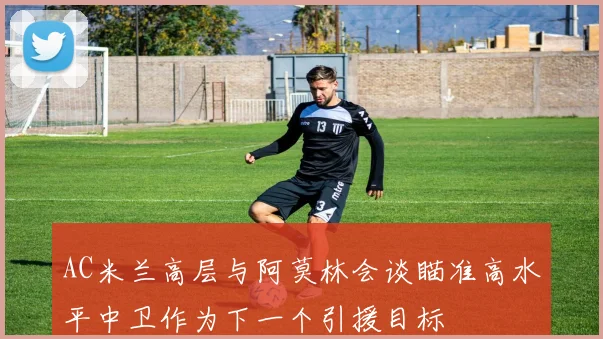 AC米兰高层与阿莫林会谈瞄准高水平中卫作为下一个引援目标
