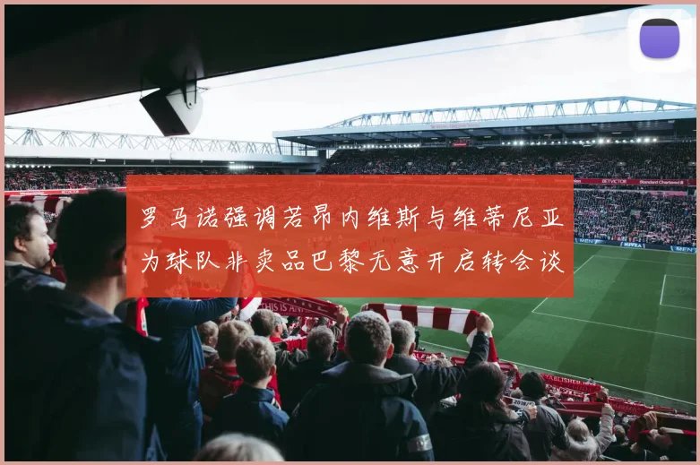 罗马诺强调若昂内维斯与维蒂尼亚为球队非卖品巴黎无意开启转会谈判