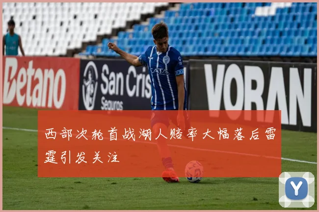 西部次轮首战湖人赔率大幅落后雷霆引发关注