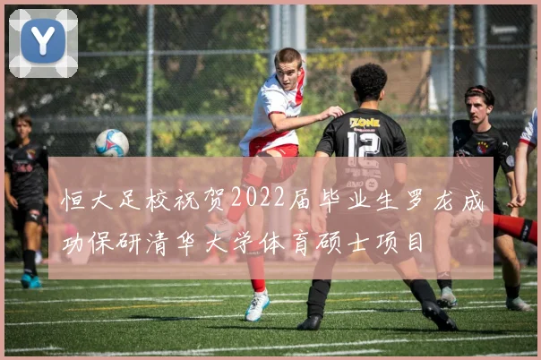 恒大足校祝贺2022届毕业生罗龙成功保研清华大学体育硕士项目